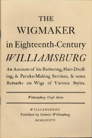 [Gutenberg 58384] • The Wigmaker in Eighteenth-Century Williamsburg / An Account of His Barbering, Hair-dressing, & Peruke-Making Services, & Some Remarks on Wigs of Various Styles.